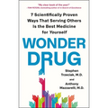 Wonder Drug: 7 Scientifically Proven Ways That Serving Others Is the Best Medicine for Yourself