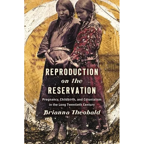 Reproduction on the Reservation: Pregnancy, Childbirth, and Colonialism in the Long Twentieth Century