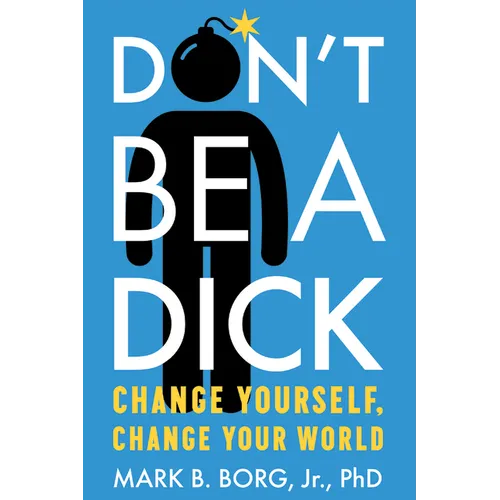 Don't Be a Dick: Change Yourself, Change Your World