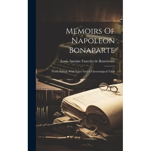 Memoirs Of Napoleon Bonaparte: Newly Edited, With Notes And A Chronological Table