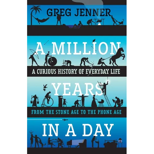 A Million Years in a Day: A Curious History of Everyday Life from the Stone Age to the Phone Age