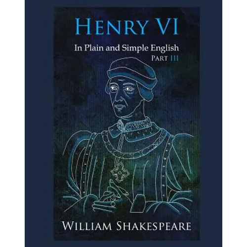 Henry VI: Part III In Plain and Simple English: A Modern Translation and the Original Version