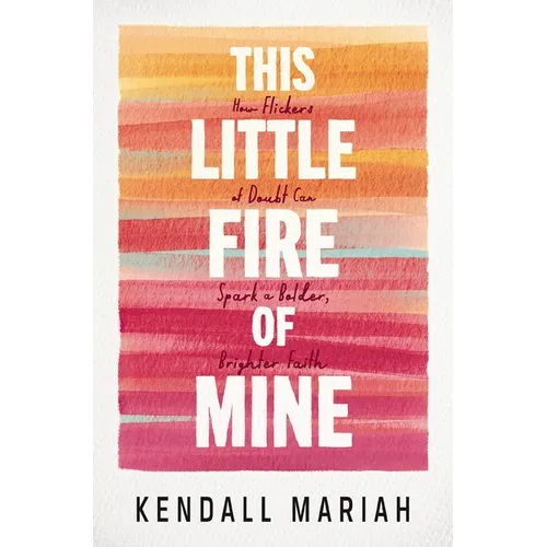 This Little Fire of Mine: How Flickers of Doubt Can Spark a Bolder, Brighter Faith