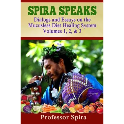 Spira Speaks: Dialogs and Essays on the Mucusless Diet Healing System Volume 1, 2, & 3