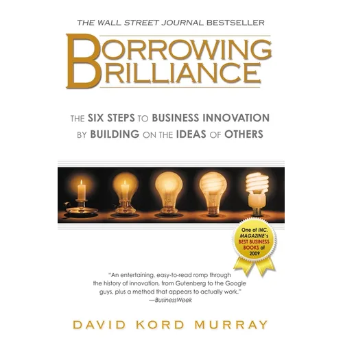 Borrowing Brilliance: The Six Steps to Business Innovation by Building on the Ideas of Others