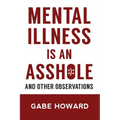 Mental Illness Is an Asshole: And Other Observations