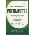 Understanding Prediabetes: Understanding Insulin Resistance, Managing Blood Sugar, and Preventing Type 2 Diabetes Through Science-Based Lifestyle Stra