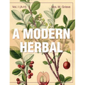A Modern Herbal (Volume 1, A-H): The Medicinal, Culinary, Cosmetic and Economic Properties, Cultivation and Folk-Lore of Herbs, Grasses, Fungi, Shrubs