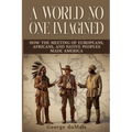 A World No One Imagined: How the Meeting of Europeans, Africans, and Native Peoples Made America