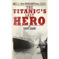 The Titanic's Last Hero: A Startling True Story That Can Change Your Life Forever