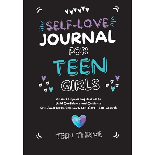 The Self-Love Journal for Teen Girls: A Fun and Empowering Journal to Build Confidence and Cultivate Self-Awareness, Self-Love, Self-Care and Self-Gro