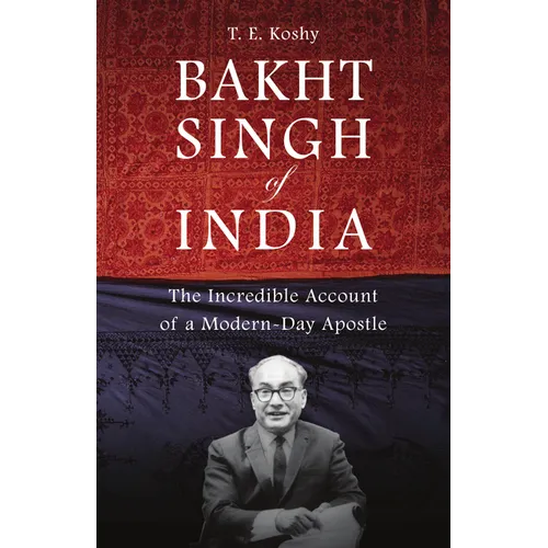 Bakht Singh of India: The Incredible Account of a Modern-Day Apostle