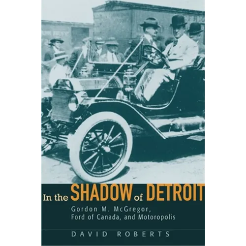 In the Shadow of Detroit: Gordon M. McGregor, Ford of Canada, and Motoropolis
