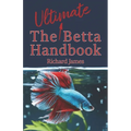 The Ultimate Betta Handbook: A Comprehensive Guide Book for Every Betta Owner