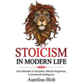 Stoicism in Modern Life: Stoic Mindset to Discipline, Mental Toughness, & Emotional Intelligence