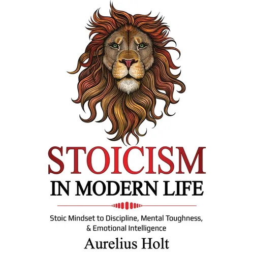 Stoicism in Modern Life: Stoic Mindset to Discipline, Mental Toughness, & Emotional Intelligence