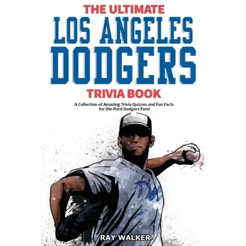 The Ultimate Los Angeles Dodgers Trivia Book: A Collection of Amazing Trivia Quizzes and Fun Facts for Die-Hard Dodgers Fans!