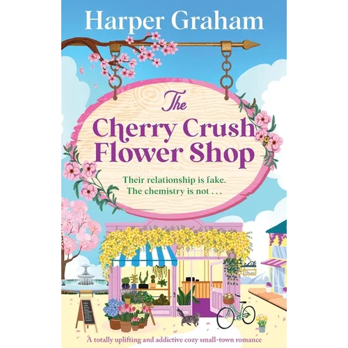 The Cherry Crush Flower Shop: A totally uplifting and addictive cozy small-town romance