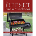 The Offset Smoker Cookbook: Pitmaster Techniques and Mouthwatering Recipes for Authentic, Low-And-Slow BBQ