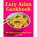 Easy Asian Cookbook: 100+ Takeout Favorites Made Simple