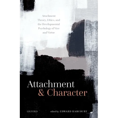Attachment and Character: Attachment Theory, Ethics, and the Developmental Psychology of Vice and Virtue