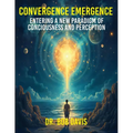 Convergence Emergence: Entering a New Paradigm of Consciousness and Perception