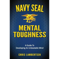 Navy SEAL Mental Toughness: A Guide To Developing An Unbeatable Mind