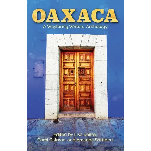 Oaxaca: A Wayfaring Writer's Anthology
