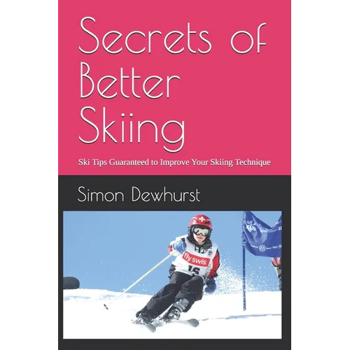 Secrets of Better Skiing: Ski Tips Guaranteed to Improve Your Ski Technique