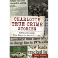 Charlotte True Crime Stories: Notorious Cases from Fraud to Serial Killing