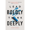 Lead Boldly, Think Deeply: What Courageous Leaders Can Learn from Great Teachers