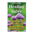 Healing Salve: Homemade Recipes Of Herbal Balms And Salves