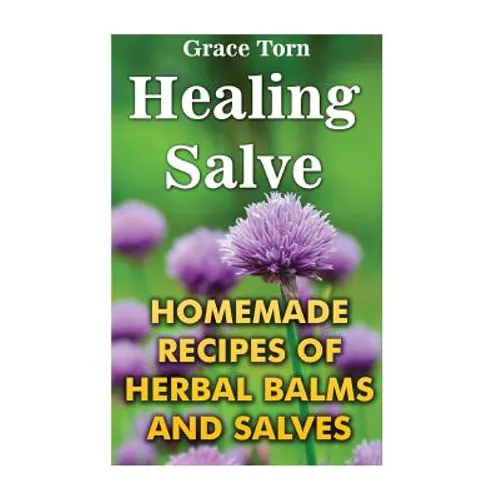 Healing Salve: Homemade Recipes Of Herbal Balms And Salves