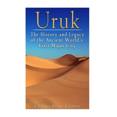 Uruk: The History and Legacy of the Ancient World's First Major City