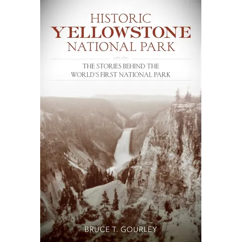 Historic Yellowstone National Park: The Stories Behind the World's First National Park