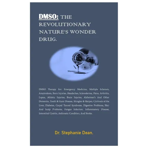 Dmso: THE REVOLUTIONARY NATURE'S WONDER DRUG.: DMSO Therapy for: Emergency Medicine, Multiple Sclerosis, Amyloidosis, Burn I