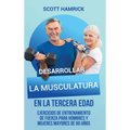 Desarrollar la musculatura en la tercera edad: Ejercicios de entrenamiento de fuerza para hombres y mujeres mayores de 60 años