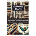 Paracord Crafts: Simple Step by Step Guide on How to Make the Best of Paracord Hammock, Bracelets, Lanyards, Key Chains, Buckles, and More