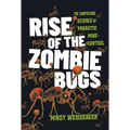 Rise of the Zombie Bugs: The Surprising Science of Parasitic Mind-Control