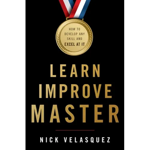 Learn, Improve, Master: How to Develop Any Skill and Excel at It