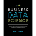 Business Data Science: Combining Machine Learning and Economics to Optimize, Automate, and Accelerate Business Decisions