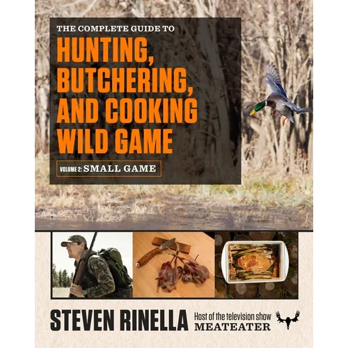 The Complete Guide to Hunting, Butchering, and Cooking Wild Game, Volume 2: Small Game and Fowl