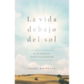 La Vida Debajo del Sol: El Evangelio Según Eclesiastés