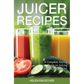 Juicer Recipes: A Complete Juicing Guide on Juicing and the Juicing Diet