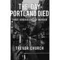 The Day Portland Died: Three Generations of Murder