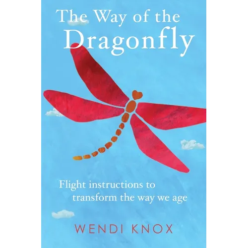 The Way of the Dragonfly: Flight Instructions to Transform the Way We Age