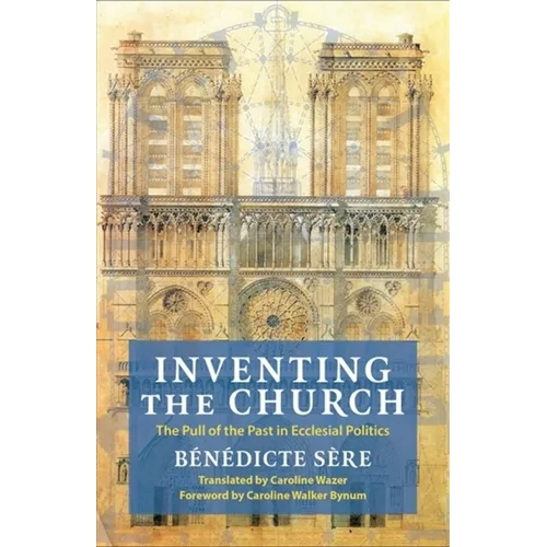 Inventing the Church: The Pull of the Past in Ecclesial Politics