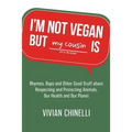 I'm Not Vegan But My Cousin Is: Rhymes, Raps and Other Good Stuff About Respecting and Protecting Animals, Our Health and Our Planet
