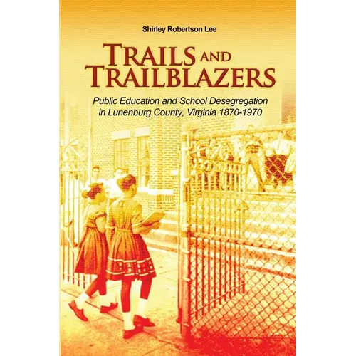 Trails and Trailblazers: Public Education and School Desegregation in Lunenburg County, Virginia 1870-1970