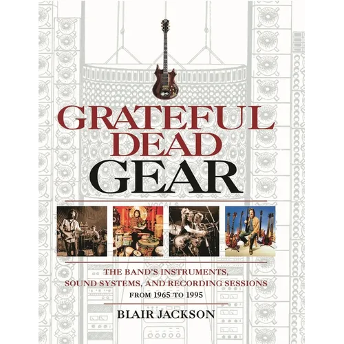 Grateful Dead Gear: The Band's Instruments, Sound Systems and Recording Sessions from 1965 to 1995